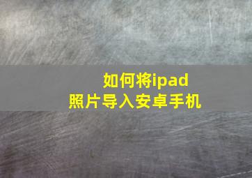 如何将ipad照片导入安卓手机