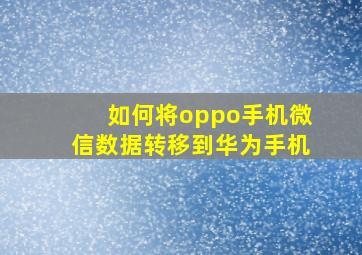 如何将oppo手机微信数据转移到华为手机