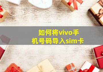 如何将vivo手机号码导入sim卡