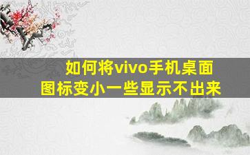 如何将vivo手机桌面图标变小一些显示不出来