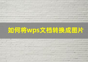 如何将wps文档转换成图片