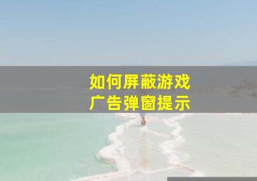 如何屏蔽游戏广告弹窗提示