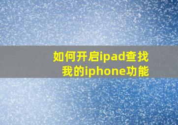 如何开启ipad查找我的iphone功能