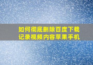 如何彻底删除百度下载记录视频内容苹果手机