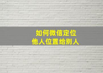 如何微信定位他人位置给别人