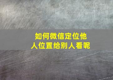 如何微信定位他人位置给别人看呢