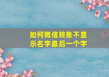 如何微信转账不显示名字最后一个字