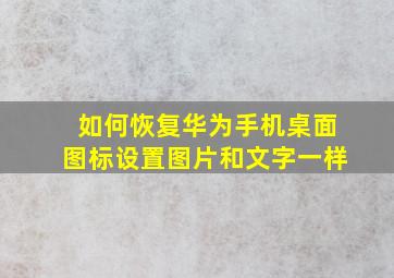 如何恢复华为手机桌面图标设置图片和文字一样