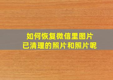 如何恢复微信里图片已清理的照片和照片呢