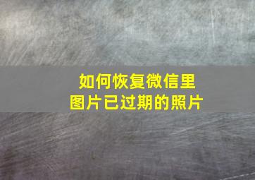 如何恢复微信里图片已过期的照片