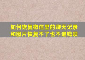 如何恢复微信里的聊天记录和图片恢复不了也不退钱呗