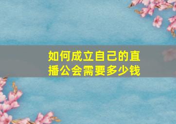 如何成立自己的直播公会需要多少钱