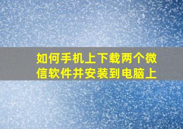 如何手机上下载两个微信软件并安装到电脑上