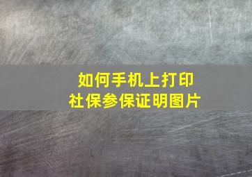 如何手机上打印社保参保证明图片