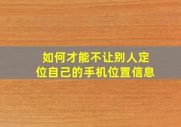 如何才能不让别人定位自己的手机位置信息