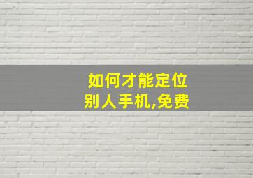 如何才能定位别人手机,免费