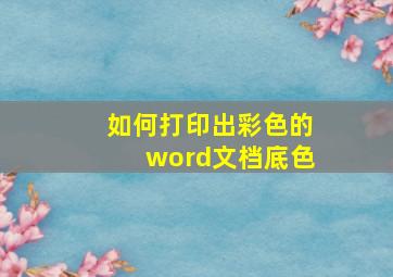 如何打印出彩色的word文档底色