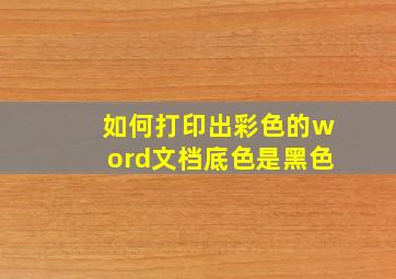 如何打印出彩色的word文档底色是黑色