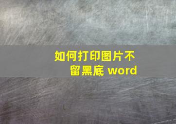 如何打印图片不留黑底 word