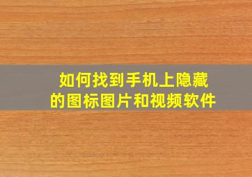 如何找到手机上隐藏的图标图片和视频软件