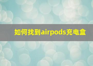 如何找到airpods充电盒