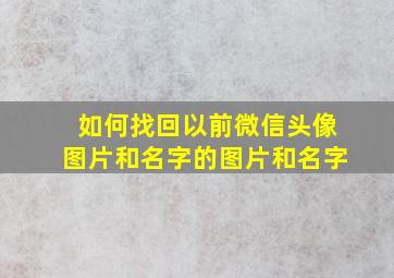 如何找回以前微信头像图片和名字的图片和名字