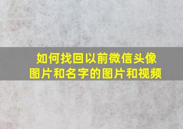 如何找回以前微信头像图片和名字的图片和视频