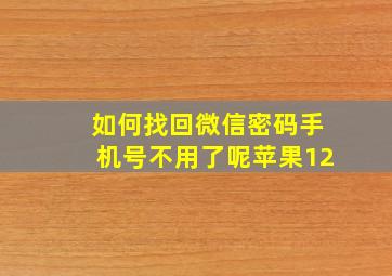 如何找回微信密码手机号不用了呢苹果12