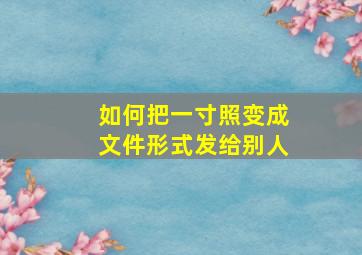 如何把一寸照变成文件形式发给别人