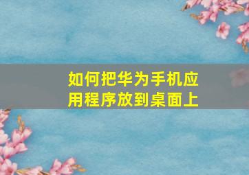 如何把华为手机应用程序放到桌面上