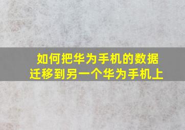 如何把华为手机的数据迁移到另一个华为手机上