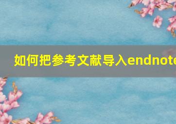 如何把参考文献导入endnote