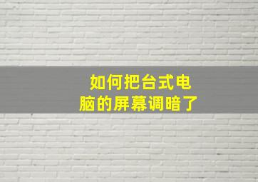 如何把台式电脑的屏幕调暗了