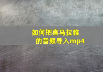 如何把喜马拉雅的音频导入mp4