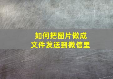 如何把图片做成文件发送到微信里