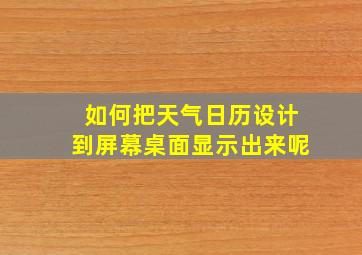 如何把天气日历设计到屏幕桌面显示出来呢