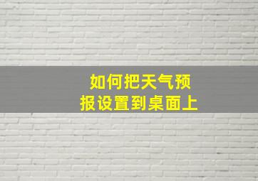 如何把天气预报设置到桌面上