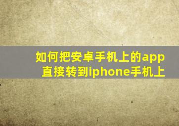 如何把安卓手机上的app直接转到iphone手机上