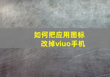 如何把应用图标改掉viuo手机