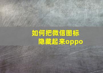 如何把微信图标隐藏起来oppo