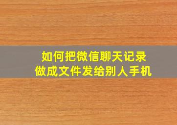 如何把微信聊天记录做成文件发给别人手机