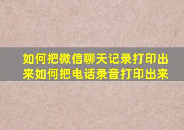 如何把微信聊天记录打印出来如何把电话录音打印出来