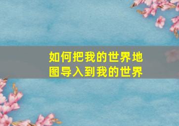 如何把我的世界地图导入到我的世界