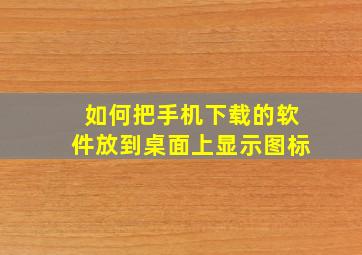 如何把手机下载的软件放到桌面上显示图标