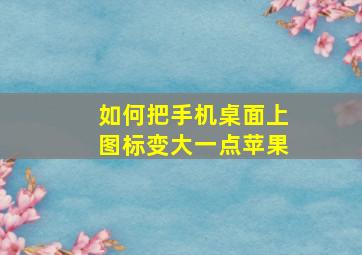 如何把手机桌面上图标变大一点苹果