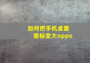 如何把手机桌面图标变大oppo