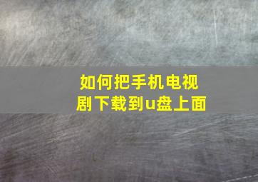 如何把手机电视剧下载到u盘上面