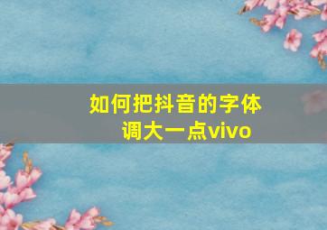 如何把抖音的字体调大一点vivo