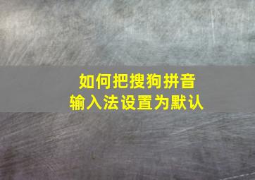 如何把搜狗拼音输入法设置为默认