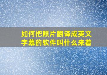 如何把照片翻译成英文字幕的软件叫什么来着